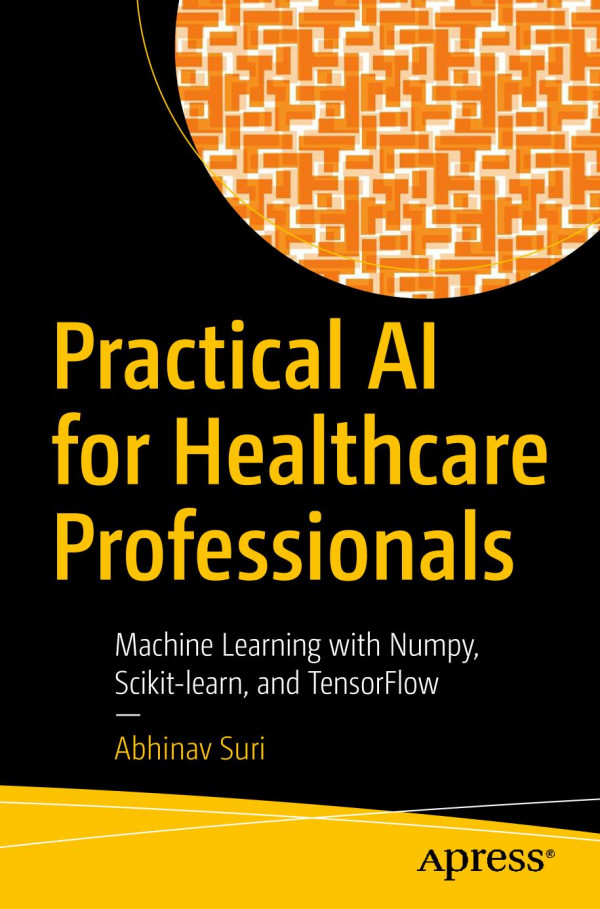 Practical Ai For Healthcare Professionals Machine Learning With Numpy Scikitlearn And Tensorflow Abhinav Suri