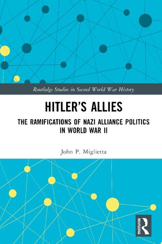 Hitlers Allies The Ramifications Of Nazi Alliance Politics In World War Ii 1st Edition John P Miglietta