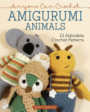Anyone Can Crochet Amigurumi Animals 15 Adorable Crochet Patterns First Kristi Simpson