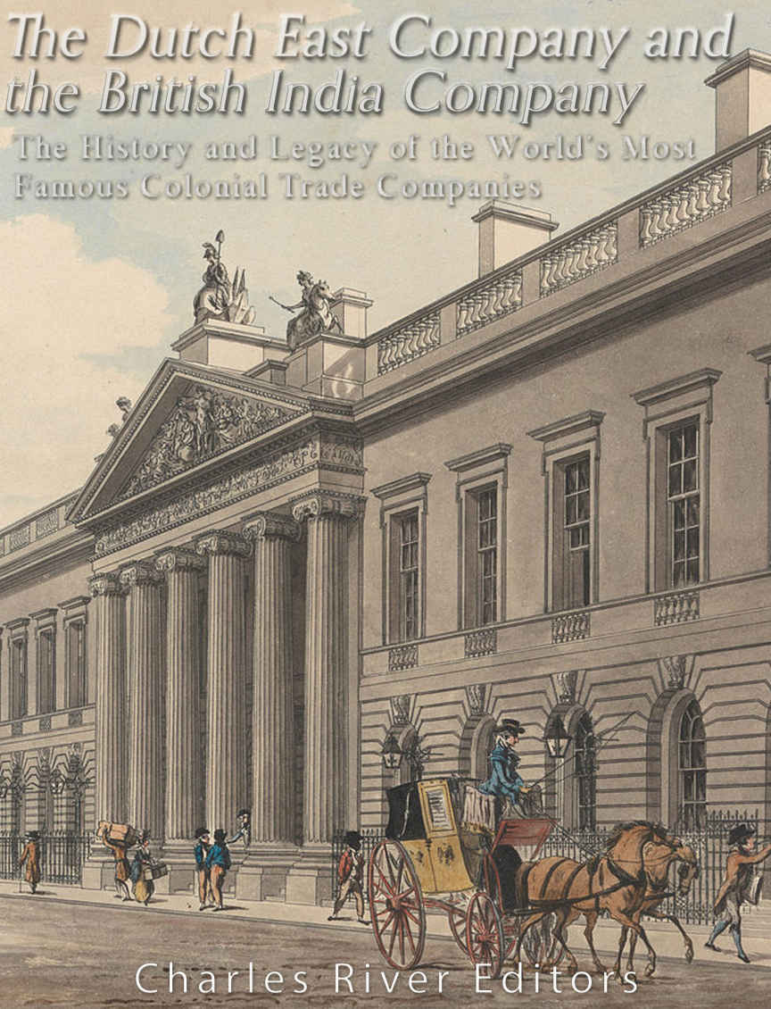 The Dutch East India Company And British East India Company The History And Legacy Of The Worlds Most Famous Colonial Trade Companies 2017 Charles River Editors