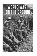 World War I On The Ground The History And Legacy Of Life In The Trenches Charles River Editors