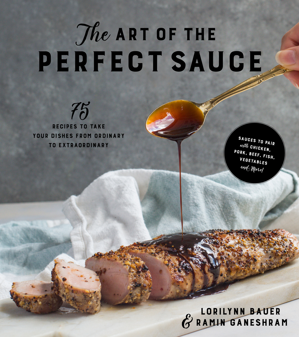 The Art Of The Perfect Sauce 75 Recipes To Take Your Dishes From Ordinary To Extraordinary Lorilynn Bauer