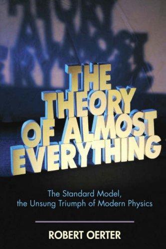 The Theory Of Almost Everything The Standard Model The Unsung Triumph Of Modern Physics Robert Oerter