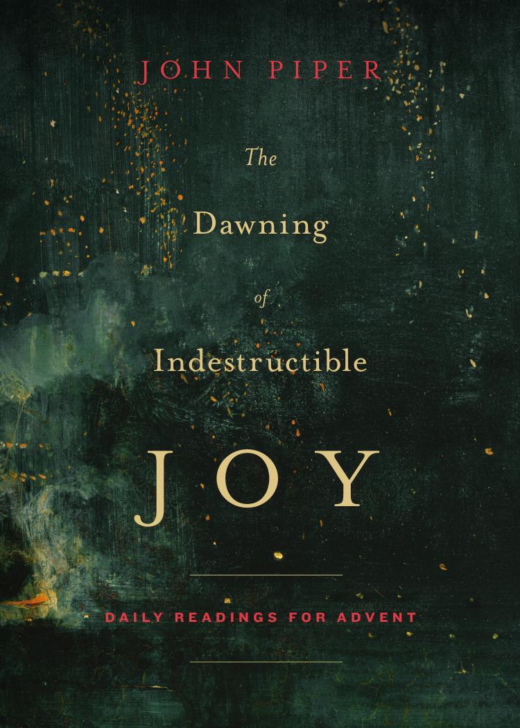 The Dawning Of Indestructible Joy Daily Readings For Advent 1st Edition John Piper