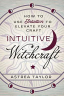 Intuitive Witchcraft How To Use Intuition To Elevate Your Craft Astrea Taylor