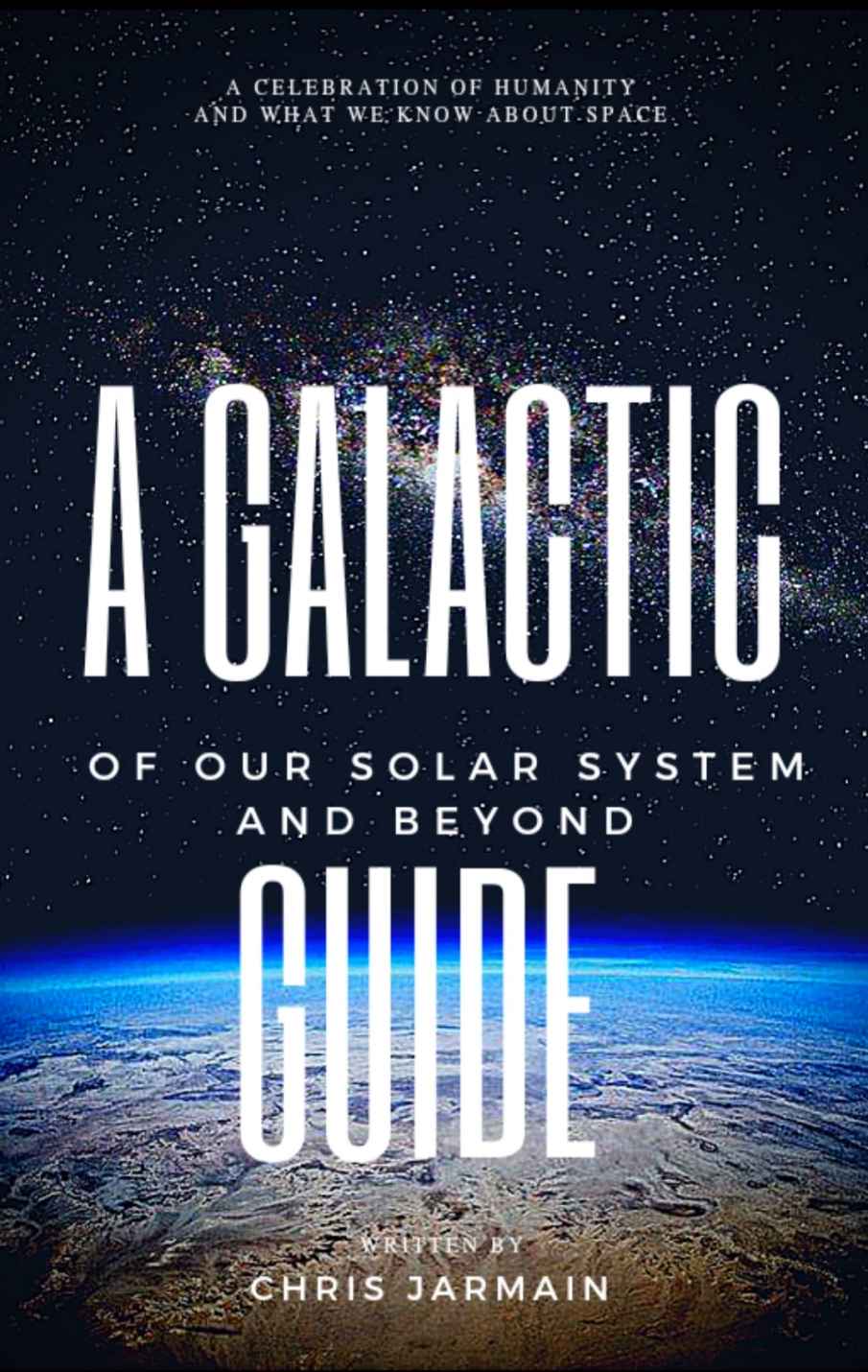 A Galactic Guide Of Our Solar System And Beyond A Celebration Of Humanity And What We Know About Space Jarmain
