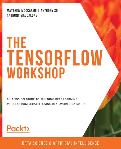 The Tensorflow Workshop A Handson Guide To Building Deep Learning Models From Scratch Using Realworld Datasets Anthony Moocarme Maddalone Matthew So