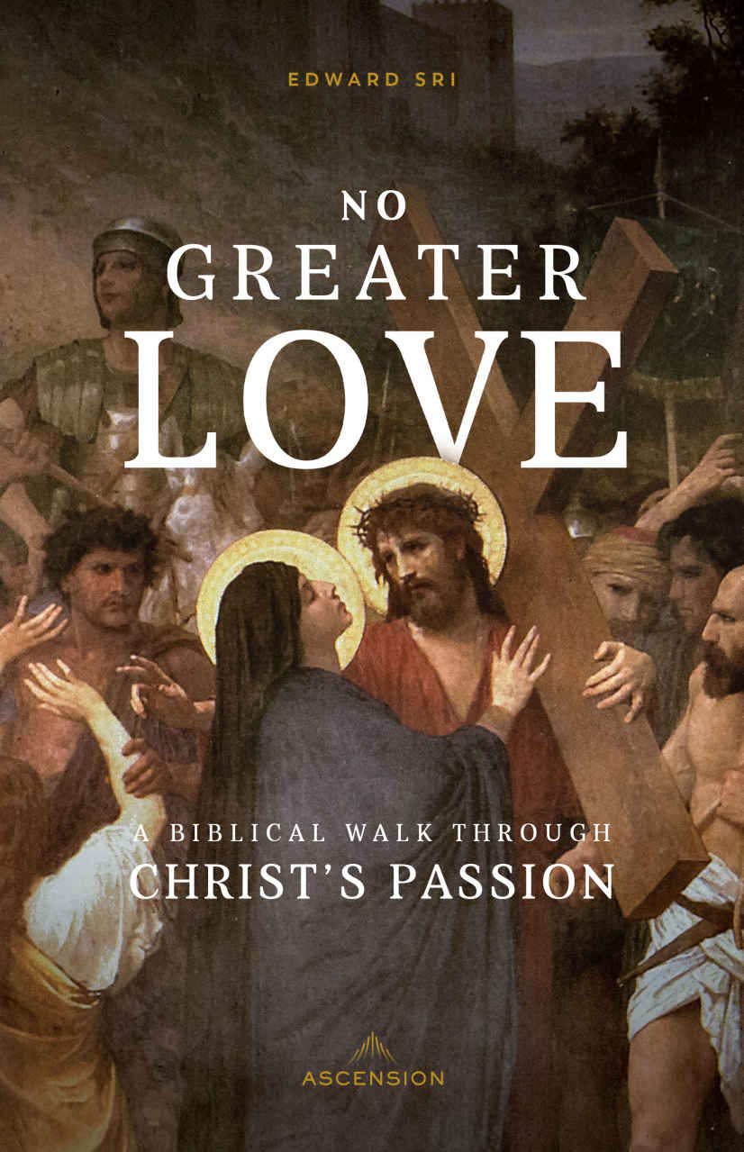 No Greater Love A Biblical Walk Through Christs Passion Edward Sri