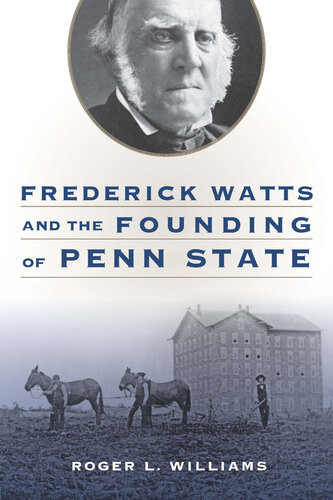 Frederick Watts And The Founding Of Penn State Roger L Williams