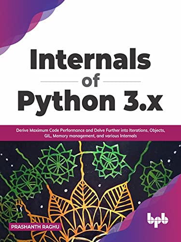 Internals Of Python 3x Derive Maximum Code Performance And Delve Further Into Iterations Objects Gil Memory Management Prashanth Raghu