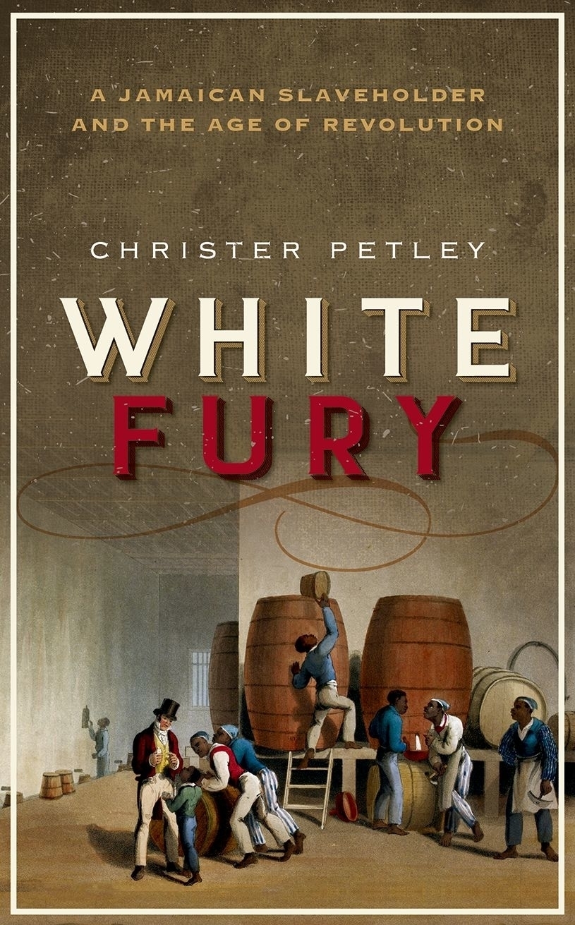 White Fury A Jamaican Slaveholder And The Age Of Revolution Petley