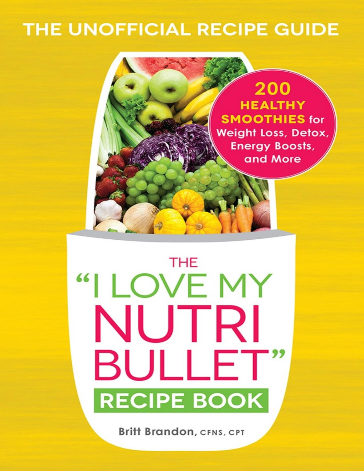 The I Love My Nutribullet Recipe Book 200 Healthy Smoothies For Weight Loss Detox Energy Boosts And More Britt Brandon