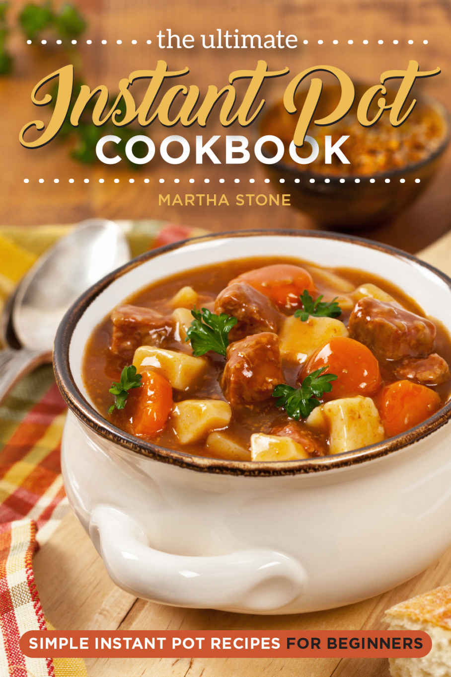 The Ultimate Instant Pot Cookbook Simple Instant Pot Recipes For Beginners Over 25 Instant Pot Recipes You Wont Be Able To Get Enough Of Stone