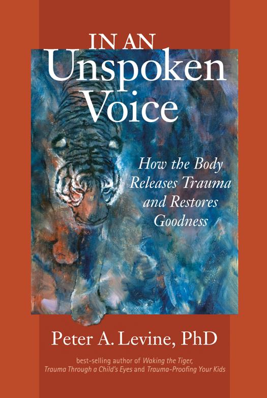 In An Unspoken Voice How The Body Releases Trauma And Restores Goodness Peter A Levine