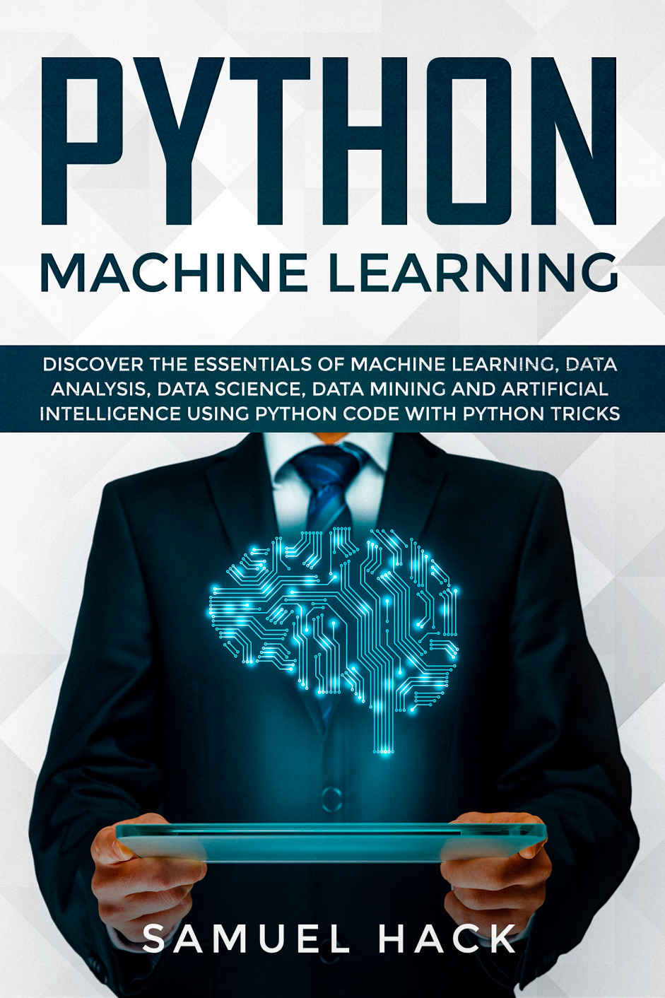 Python Machine Learning Discover The Essentials Of Machine Learning Data Analysis Data Science Data Mining And Artificial Intelligence Using Python Code With Python Tricks Hack