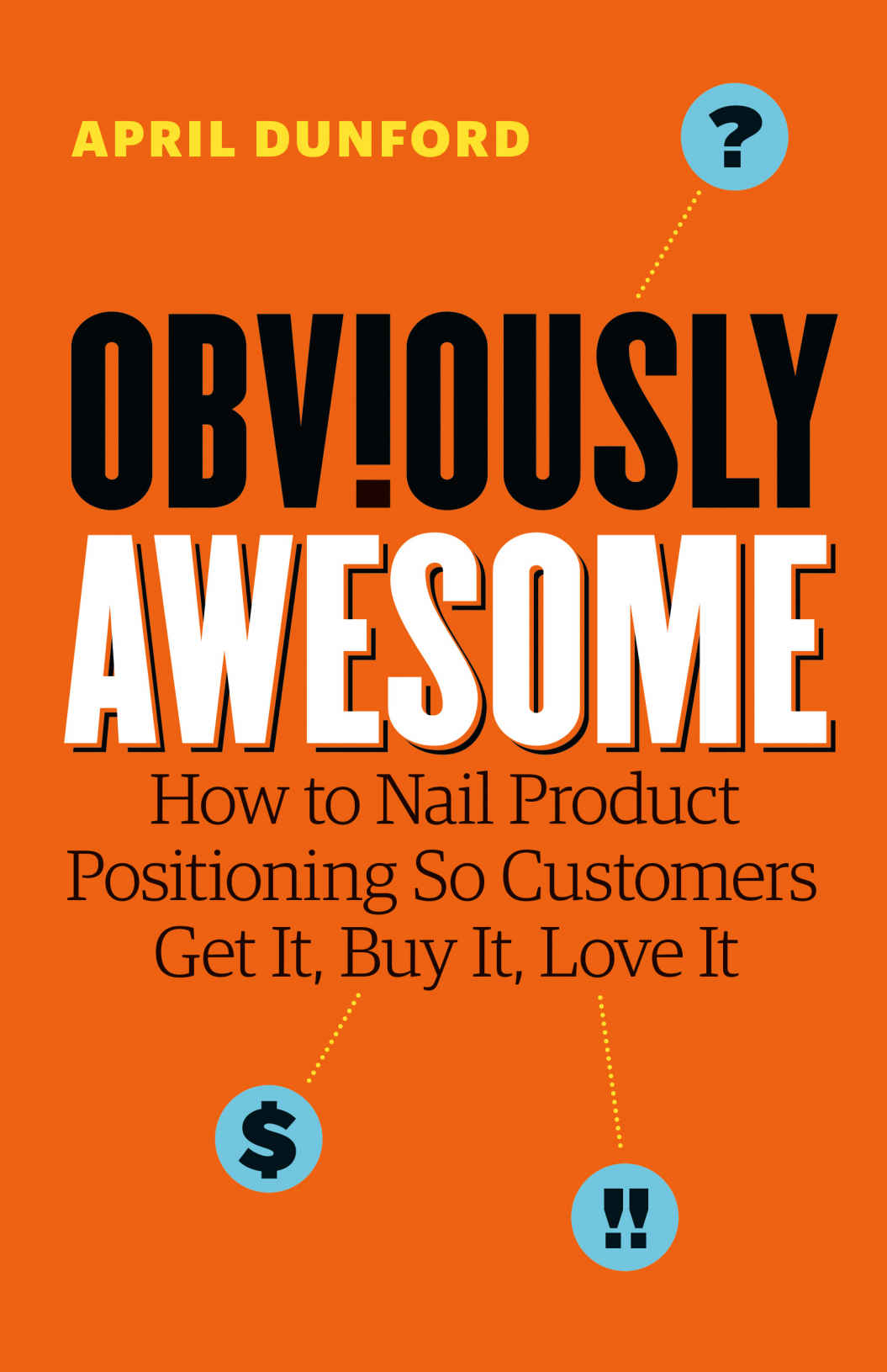 Obviously Awesome How To Nail Product Positioning So Customers Get It Buy It Love It Dunford