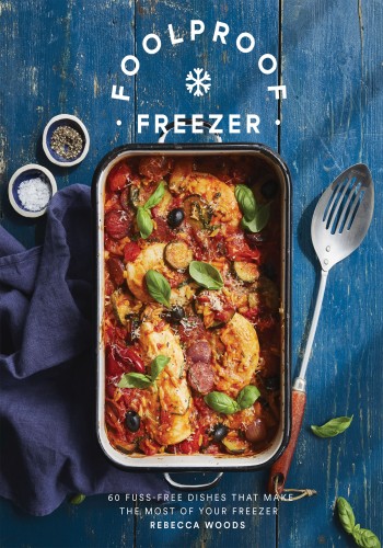 Foolproof Freezer 60 Fussfree Dishes That Make The Most Of Your Freezer Rebecca Woods