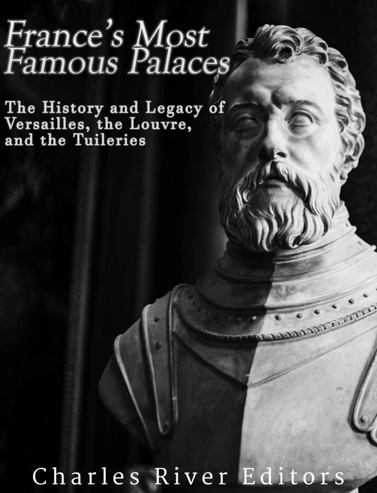 Frances Most Famous Palaces The History And Legacy Of Versailles The Louvre And The Tuileries Charles River Editors Coll