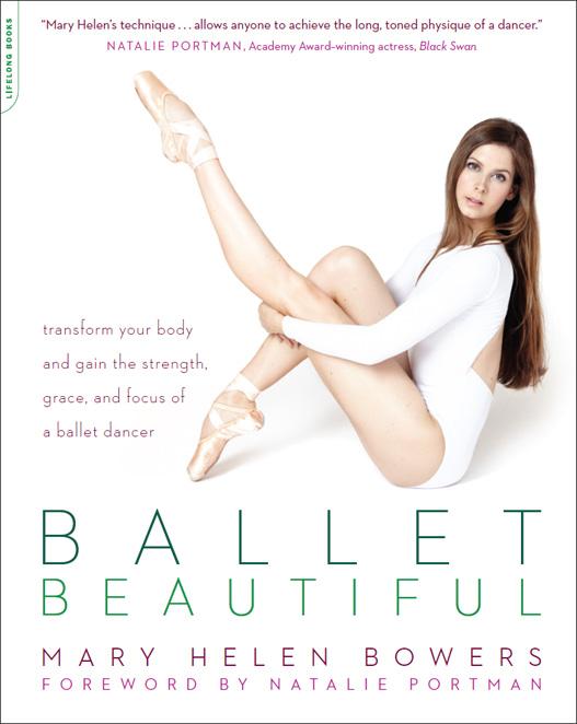 Ballet Beautiful Transform Your Body And Gain The Strength Grace And Focus Of A Ballet Dancer Mary Helen Mary Helen Bowers
