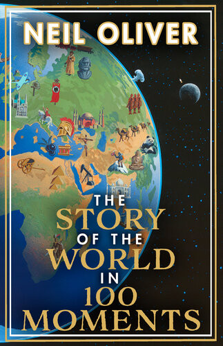 The Story Of The World In 100 Moments Discover The Stories That Defined Humanity And Shaped Our World Neil Oliver