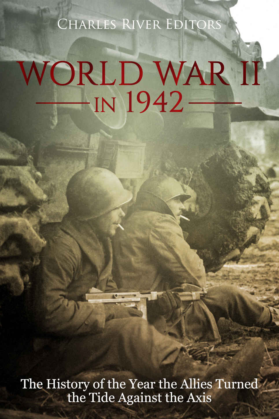 World War Ii In 1942 The History Of The Year The Allies Turned The Tide Against The Axis Charles River Charles River Editors