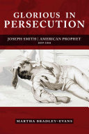 Glorious In Persecution Joseph Smith American Prophet 18391844 Martha Bradleyevans