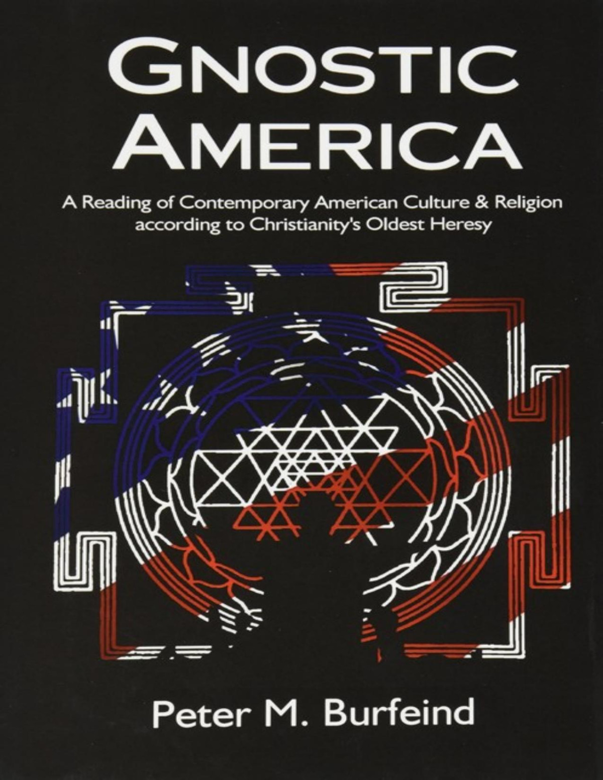 Gnostic America A Reading Of Contemporary American Culture Religion According To Christianitys Oldest Heresy Peter M Burfeind