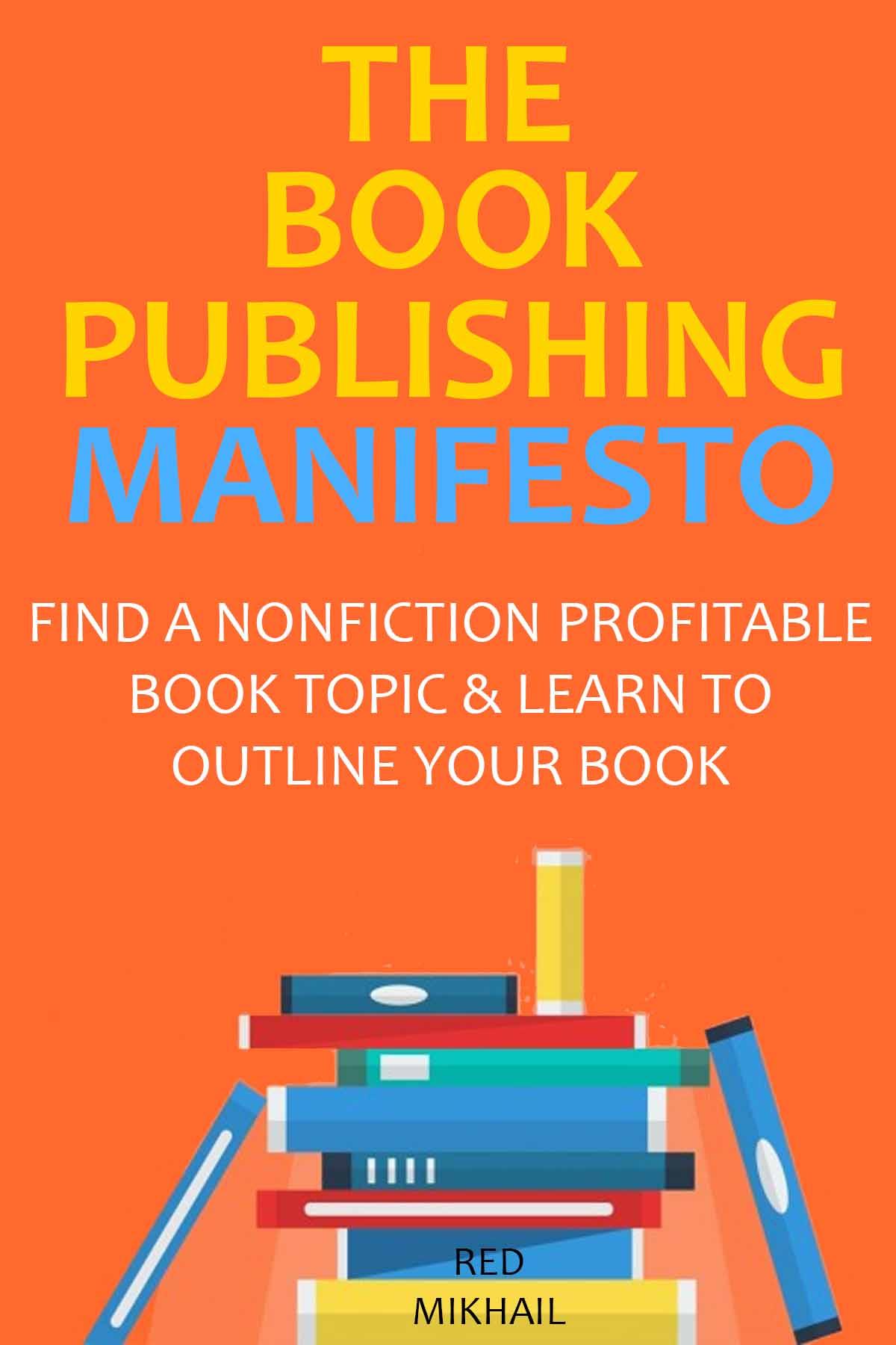 The Book Publishing Manifesto 2016 2 In 1 Bundle Find A Nonfiction Profitable Book Topic Learn To Outline Your Book Mikhail