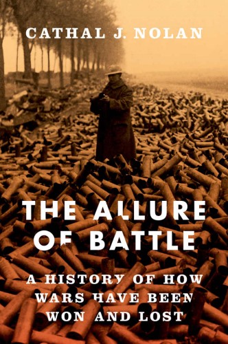 The Allure Of Battle A History Of How Wars Have Been Won And Lost 1st Edition Cathal J Nolan