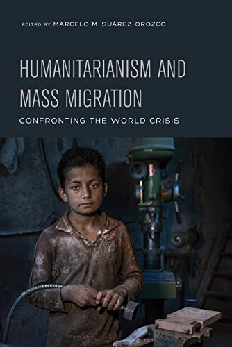 Humanitarianism And Mass Migration Confronting The World Crisis First Suarezorozco