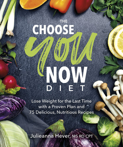 The Choose You Now Diet Lose Weight For The Last Time With A Proven Plan And 75 Delicious Nutritious Recipes 1st Edition Julieanna Hever