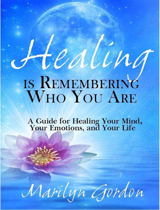 Healing Is Remembering Who You Are A Guide For Healing Your Mind Your Emotions And Your Life Marilyn Gordon