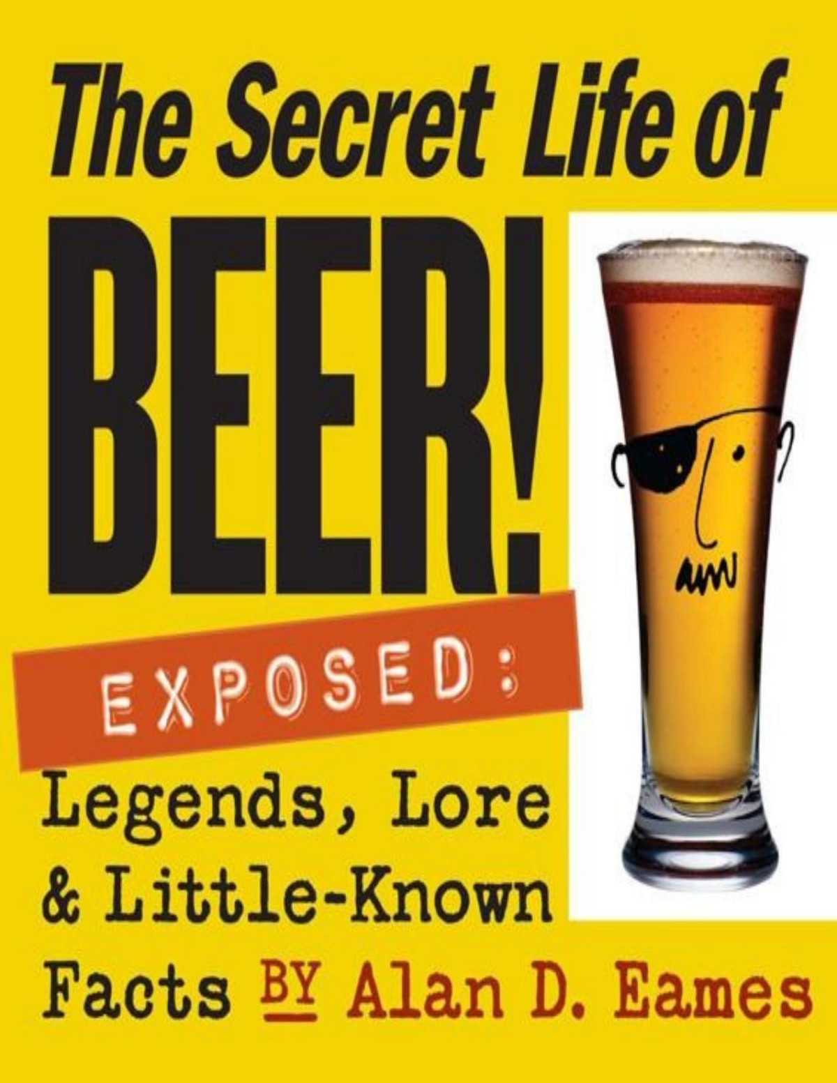 The Secret Life Of Beer Exposed Legends Lore And Littleknown Facts Alan D Eames