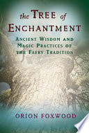 Tree Of Enchantment Ancient Wisdom And Magic Practices Of The Faery Tradition Illustrated Orion Foxwood