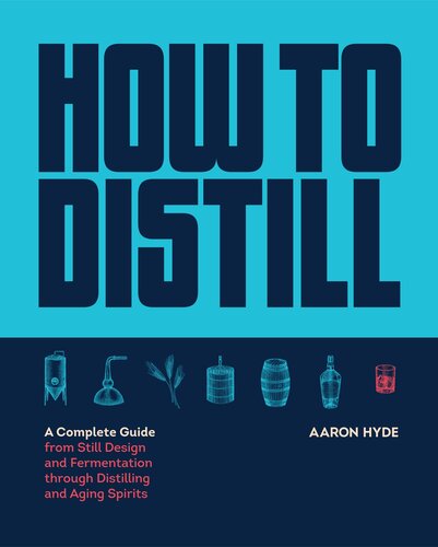 How To Distill A Complete Guide From Still Design And Fermentation Through Distilling And Aging Spirits Hyde