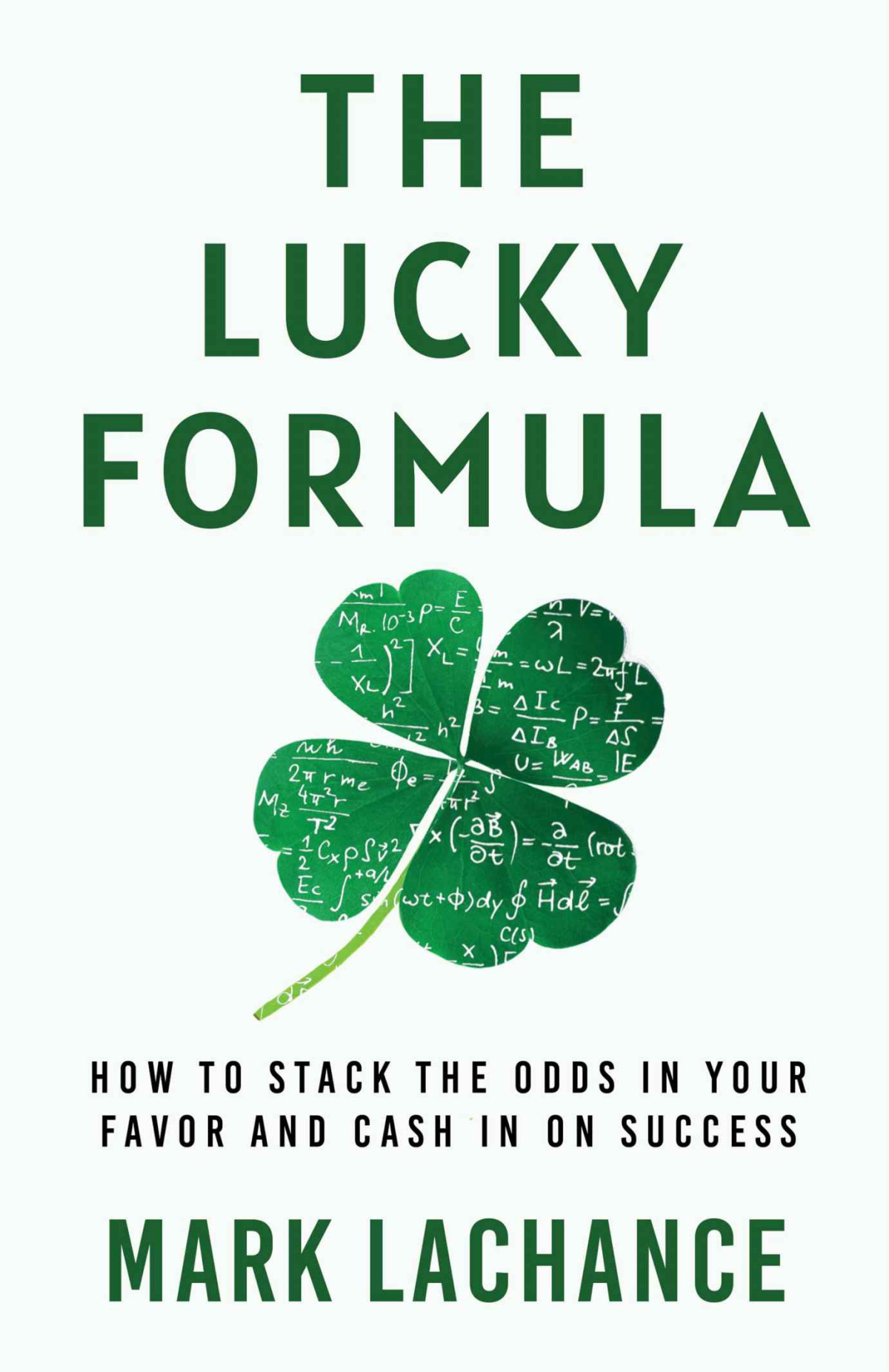 The Lucky Formula How To Stack The Odds In Your Favor And Cash In On Success Mark Lachance