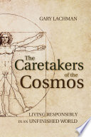 The Caretakers Of The Cosmos Living Responsibly In An Unfinished World Gary Lachman