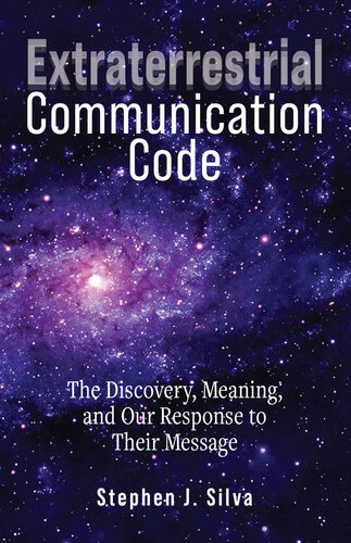 Extraterrestrial Communication Code The Discovery Meaning And Our Response To Their Message Stephen J Silva