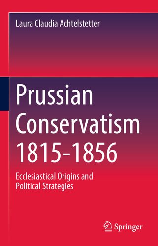 Prussian Conservatism 18151856 Ecclesiastical Origins And Political Strategies Laura Claudia Achtelstetter