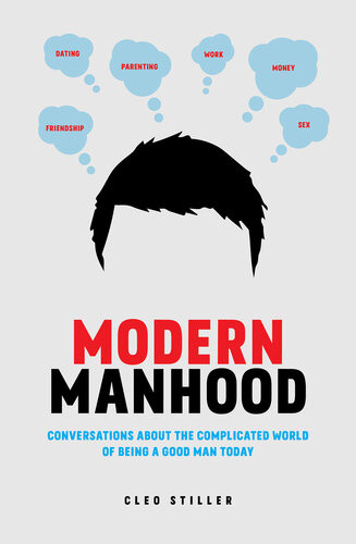 Modern Manhood Conversations About The Complicated World Of Being A Good Man Today Cleo Stiller