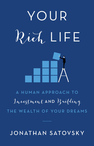 Your Rich Life A Human Approach To Investment And Building The Wealth Of Your Dreams Jonathan Satovsky