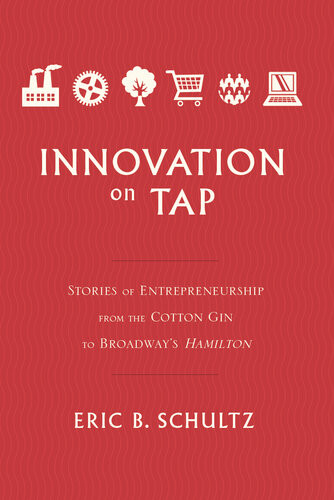 Innovation On Tap Stories Of Entrepreneurship From The Cotton Gin To Broadways Hamilton Eric B Schultz