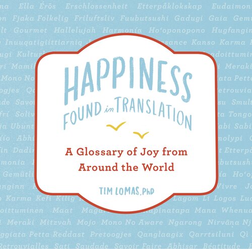 Happinessfound In Translation A Glossary Of Joy From Around The World Illustrated Tim Lomas