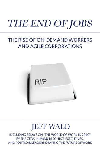 The End Of Jobs The Rise Of Ondemand Workers And Agile Corporations Jeff Wald
