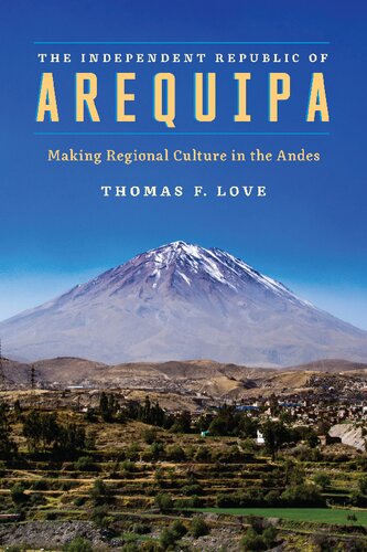 The Independent Republic Of Arequipa Making Regional Culture In The Andes Illustrated Thomas F Love