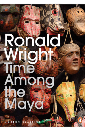 Time Among The Maya Travels In Belize Guatemala And Mexico Ronald Wright