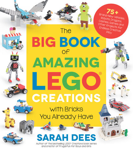 The Big Book Of Amazing Lego Creations With Bricks You Already Have 75 Brandnew Vehicles Robots Dragons Castles Games And Other Projects For Endless Creative Play Sarah Dees