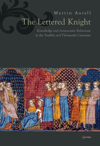 The Lettered Knight Knowledge And Aristocratic Behaviour In The Twelfth And Thirteenth Centuries Martin Aurell