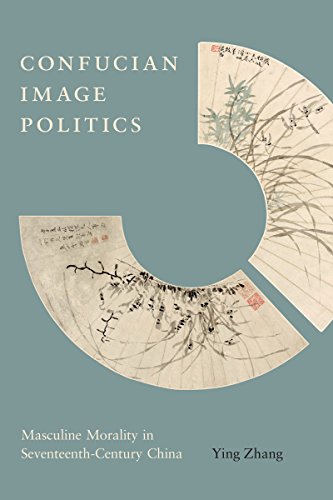 Confucian Image Politics Masculine Morality In Seventeenthcentury China Illustrated Ying Zhang