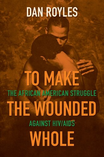 To Make The Wounded Whole The African American Struggle Against Hivaids Dan Royles